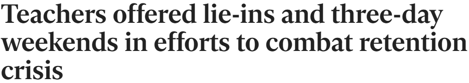 Newspaper headline: Teachers offered lie-ins and three-day weekends in efforts to combat retention crisis